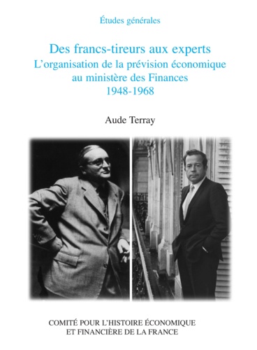 Aude Terray - Des francs-tireurs aux experts - L'organisation de la prévision économique au ministère des Finances 1948-1968.