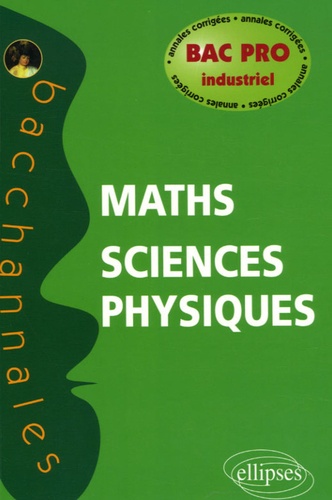 Mathématiques-Sciences physiques Bac pro industriel. Annales corrigées