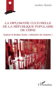 Audrey Bonne - La diplomatie culturelle de la République populaire de Chine - Enjeux et limites d'une "offensive de charme".