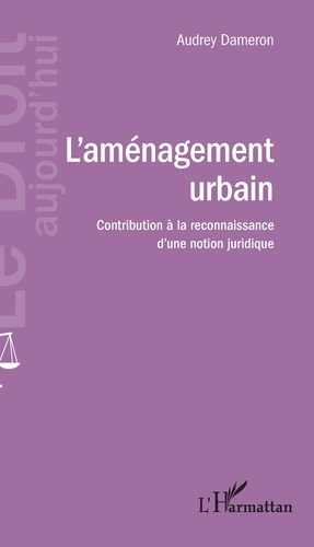Audrey Dameron - L'aménagement urbain - Contribution à la reconnaissance d'une notion juridique.