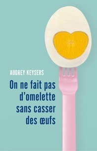 Audrey Keysers - On ne fait  pas d'omelette sans casser des œufs.