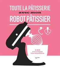 Audrey Le Goff et Aurélie Desgages - Toute la pâtisserie avec mon robot pâtissier - 140 recettes inratables.