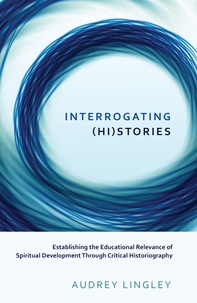 Audrey Lingley - Interrogating (Hi)stories - Establishing the Educational Relevance of Spiritual Development Through Critical Historiography.