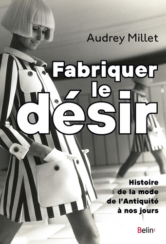 Fabriquer le désir. Histoire de la mode de l'Antiquité à nos jours