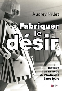 Audrey Millet - Fabriquer le désir - Histoire de la mode de l'Antiquité à nos jours.
