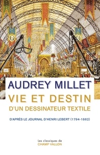 Audrey Millet - Vie et destin d'un dessinateur textile - D'après le Journal d'Henri Lebert (1794-1862).