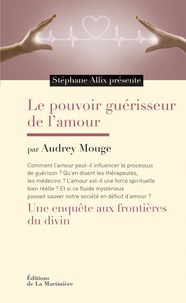 Audrey Mouge et Stéphane Allix - Le pouvoir guérisseur de l'amour - Une enquête aux frontières du divin.