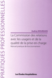 Audrey Mourgues - La Commission des relations avec les usagers et de la qualité de la prise en charge - Manuel pratique de fonctionnement.