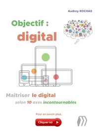 Objectif : digital - Maîtriser le digital selon 10 axes incontournables.pdf