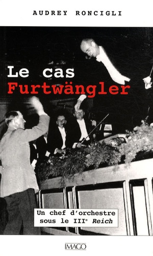 Le cas Furtwängler. Un chef d'orchestre sous le IIIe Reich