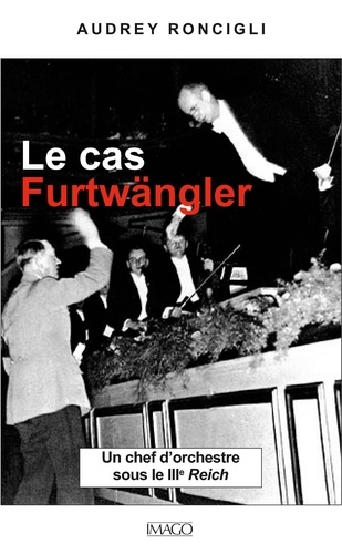 Le cas Furtwängler. Un chef d'orchestre sous le IIIe Reich