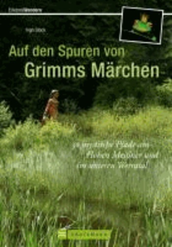 Auf den Spuren von Grimms Märchen - 30 mystische Pfade am Hohen Meißner und im unteren Werratal.