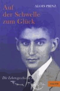 Auf der Schwelle zum Glück - Die Lebensgeschichte des Franz Kafka.