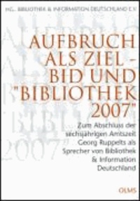 Aufbruch als Ziel - BID und "Bibliothek 2007" - Zum Abschluss der sechsjährigen Amtszeit Georg Ruppelts als Sprecher von Bibliothek & Information Deutschland.