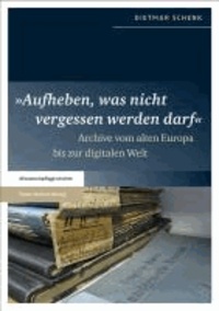 "Aufheben, was nicht vergessen werden darf" - Archive vom alten Europa bis zur digitalen Welt.
