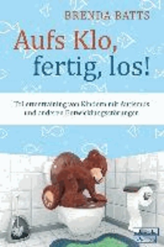 Aufs Klo, fertig, los! - Toilettentraining bei Kindern mit Autismus und anderen Entwicklungsstörungen.