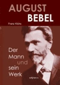August Bebel - Der Mann und sein Werk. Eine Biographie