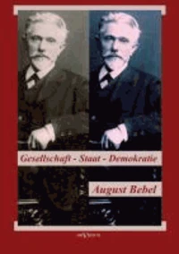August Bebel: Über Gesellschaft, Staat, Demokratie
