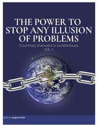  August Clark - The Power to Stop Any Illusion of Problems: A Summary of Answers to Societal Issues - The Power To Stop Any Illusion Of Problems, #1.