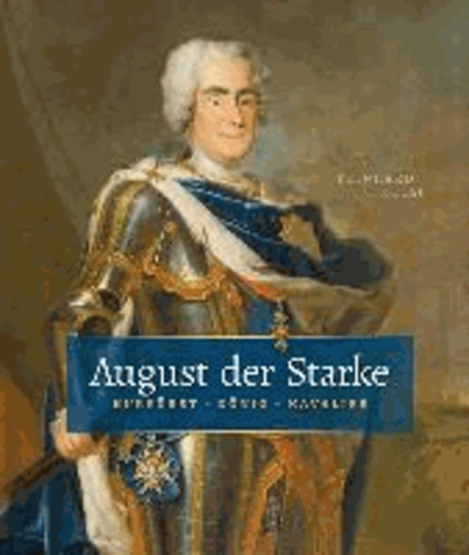 August der Starke - Kurfürst, König, Kavalier.