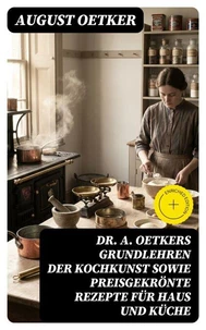Dr A. Oetkers Grundlehren der Kochkunst sowie preisgekrönte Rezepte für Haus und Küche