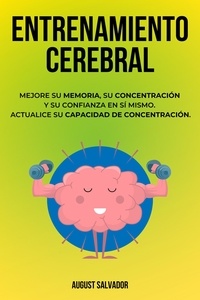  August Salvador - Entrenamiento Cerebral: Mejore su memoria, su concentración y su confianza en sí mismo.  Actualice su capacidad de concentración..