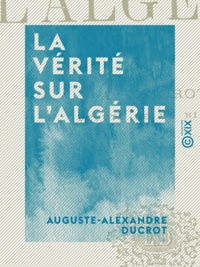 Auguste-Alexandre Ducrot - La Vérité sur l'Algérie.