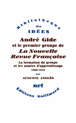 Auguste Anglès - André Gide et le premier groupe de la Nouvelle Revue Française - Tome 1, La formation du groupe et les années d'apprentissage, 1890-1910.