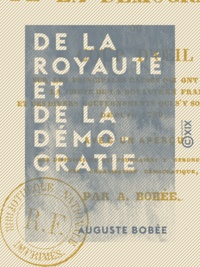 Auguste Bobée - De la royauté et de la démocratie - Coup d'œil sur les principales causes qui ont amené la chute de la royauté en France et des divers gouvernements qui s'y sont succédé depuis 1789.