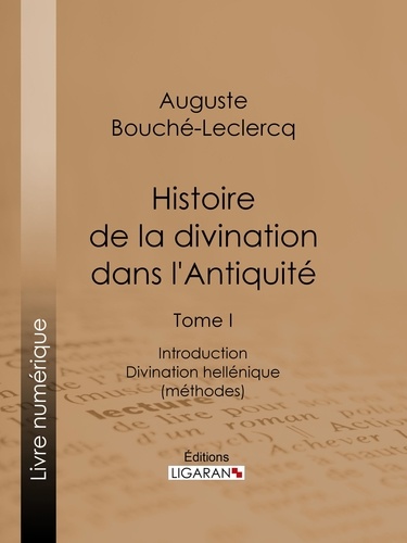 Histoire de la divination dans l'Antiquité. Tome I - Introduction - Divination hellénique (méthodes)
