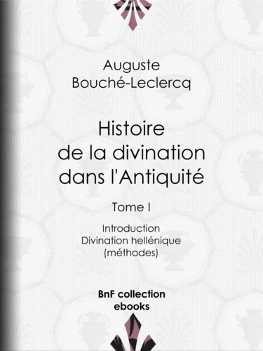 Histoire de la divination dans l'Antiquité. Tome I - Introduction - Divination hellénique (méthodes)