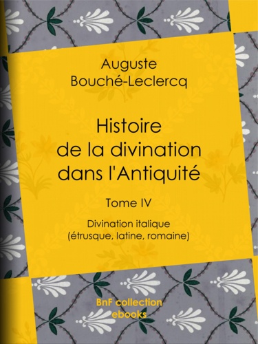 Histoire de la divination dans l'Antiquité. Tome IV - Divination italique (étrusque, latine, romaine)
