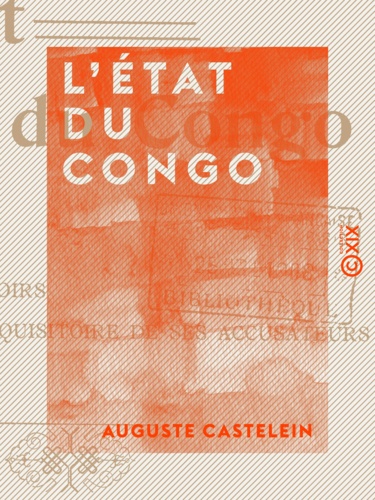 L'État du Congo - Ses origines, ses droits, ses devoirs, le réquisitoire de ses accusateurs