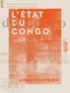 Auguste Castelein - L'État du Congo - Ses origines, ses droits, ses devoirs, le réquisitoire de ses accusateurs.