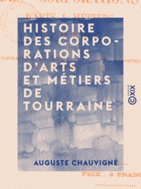Auguste Chauvigné - Histoire des corporations d'arts et métiers de Tourraine.