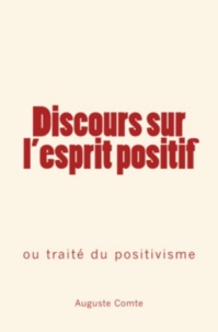 Auguste Comte - Discours sur l'esprit positif - ou traité du positivisme.