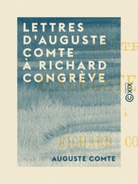 Auguste Comte - Lettres d'Auguste Comte à Richard Congrève.