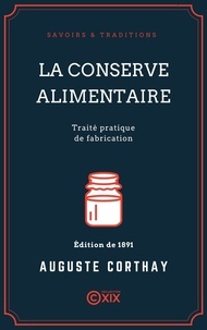 Auguste Corthay - La Conserve alimentaire - Traité pratique de fabrication.
