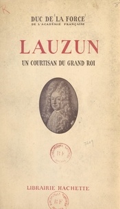 Auguste de La Force - Lauzun - Un courtisan du Grand Roi.