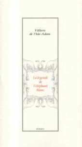 Auguste de Villiers de L'Isle-Adam - La Legende De L'Elephant Blanc.