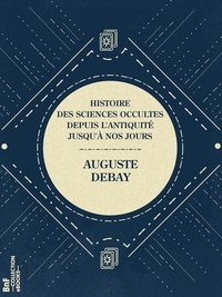 Auguste Debay - Histoire des sciences occultes depuis l'antiquité jusqu'à nos jours.