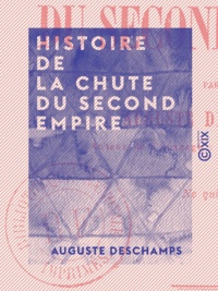 Auguste Deschamps - Histoire de la chute du Second Empire.