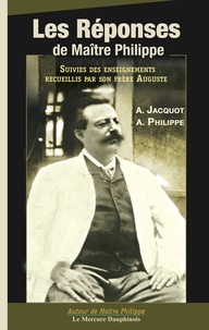 Auguste Jacquot et Auguste Philippe - Les réponses de Maître Philippe suivies des enseignements recueillis par son frère Auguste.