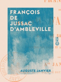 Auguste Janvier - François de Jussac d'Ambleville - Sieur de Saint-Preuil, maréchal des camps et armées du roi Louis XIII.