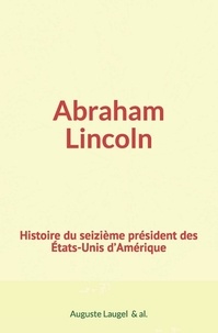 Auguste Laugel Et Al. - Abraham Lincoln : Histoire du seizième président des Etats-Unis d’Amérique.