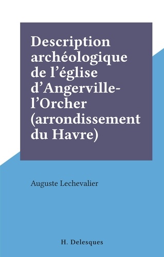 Auguste Lechevalier - Description archéologique de l'église d'Angerville-l'Orcher (arrondissement du Havre).