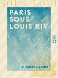 Auguste Maquet - Paris sous Louis XIV - Monuments et vues.