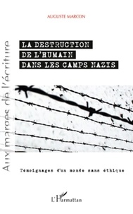 Auguste Marcon - La destruction de l'humain dans les camps nazis - Témoignages d'un monde sans éthique.