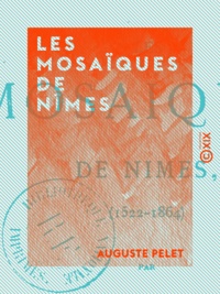 Auguste Pelet - Les Mosaïques de Nîmes - 1522-1864.