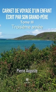 Auguste Pierre - Carnet de voyage d’un enfant écrit par son grand-père - Tome III: Troisième année.
